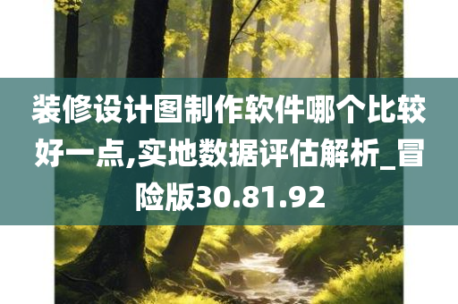 装修设计图制作软件哪个比较好一点,实地数据评估解析_冒险版30.81.92