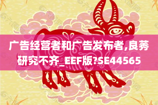 广告经营者和广告发布者,良莠研究不齐_EEF版?SE44565