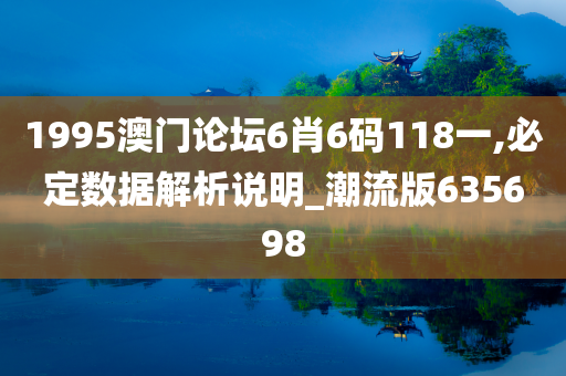 1995澳门论坛6肖6码118一,必定数据解析说明_潮流版635698