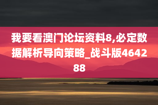 我要看澳门论坛资料8,必定数据解析导向策略_战斗版464288