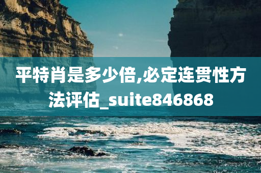 平特肖是多少倍,必定连贯性方法评估_suite846868