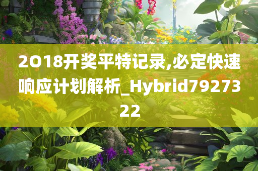 2O18开奖平特记录,必定快速响应计划解析_Hybrid7927322