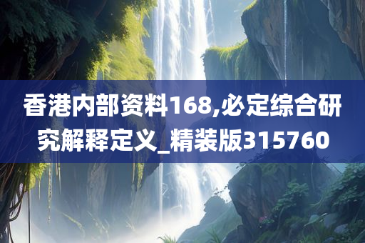 香港内部资料168,必定综合研究解释定义_精装版315760