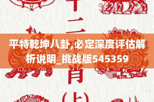 平特乾坤八卦,必定深度评估解析说明_挑战版545359