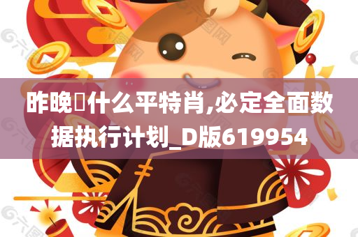 昨晚岀什么平特肖,必定全面数据执行计划_D版619954