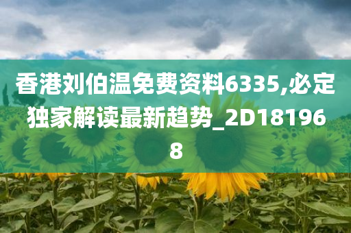 香港刘伯温免费资料6335,必定独家解读最新趋势_2D181968