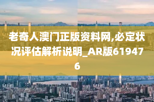 老奇人澳门正版资料网,必定状况评估解析说明_AR版619476