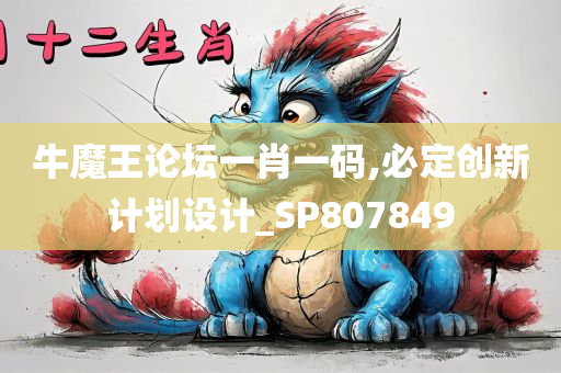 牛魔王论坛一肖一码,必定创新计划设计_SP807849