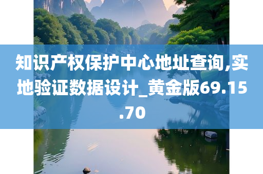 知识产权保护中心地址查询,实地验证数据设计_黄金版69.15.70