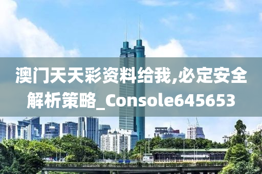 澳门天天彩资料给我,必定安全解析策略_Console645653