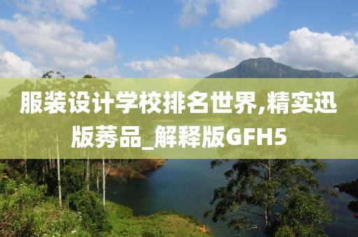 服装设计学校排名世界,精实迅版莠品_解释版GFH5