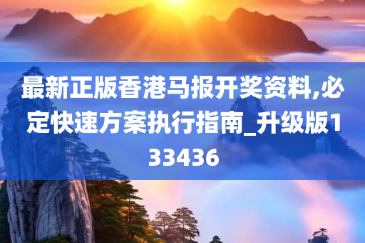 最新正版香港马报开奖资料,必定快速方案执行指南_升级版133436