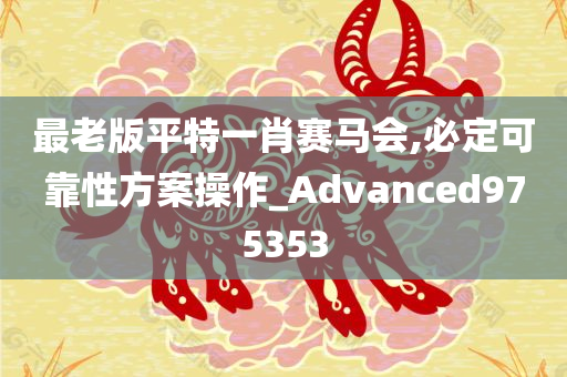 最老版平特一肖赛马会,必定可靠性方案操作_Advanced975353