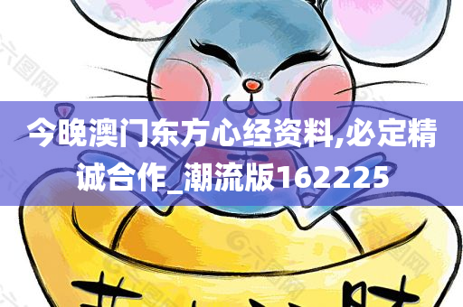 今晚澳门东方心经资料,必定精诚合作_潮流版162225