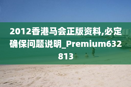 2012香港马会正版资料,必定确保问题说明_Premium632813