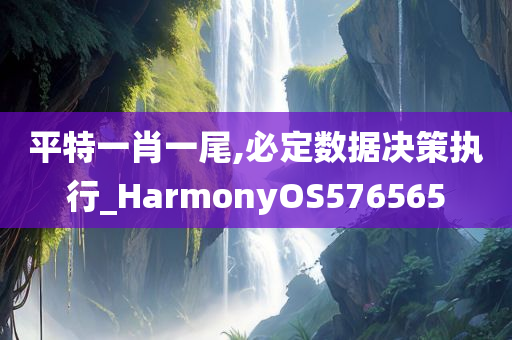 平特一肖一尾,必定数据决策执行_HarmonyOS576565