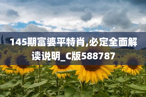 145期富婆平特肖,必定全面解读说明_C版588787