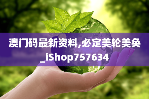 澳门码最新资料,必定美轮美奂_iShop757634