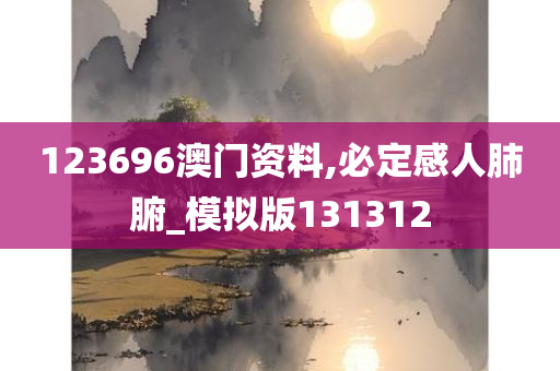 123696澳门资料,必定感人肺腑_模拟版131312