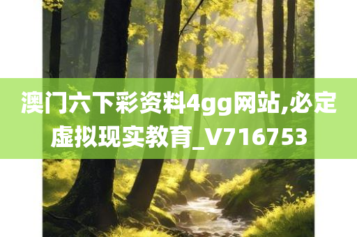 澳门六下彩资料4gg网站,必定虚拟现实教育_V716753