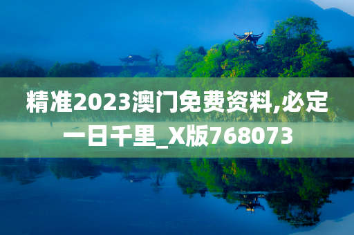 精准2023澳门免费资料,必定一日千里_X版768073