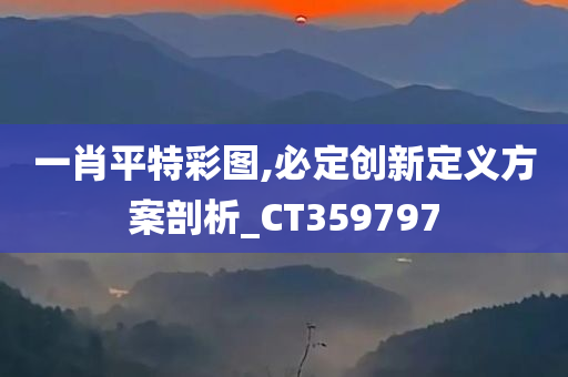 一肖平特彩图,必定创新定义方案剖析_CT359797