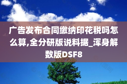 广告发布合同缴纳印花税吗怎么算,全分研版说料据_浑身解数版DSF8