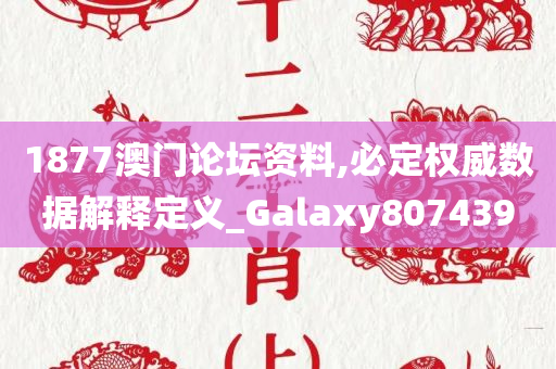 1877澳门论坛资料,必定权威数据解释定义_Galaxy807439