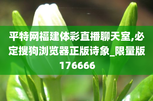 平特网福建体彩直播聊天室,必定搜狗浏览器正版诗象_限量版176666