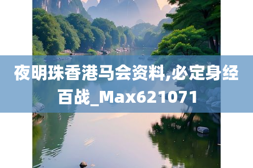 夜明珠香港马会资料,必定身经百战_Max621071