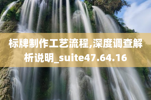 标牌制作工艺流程,深度调查解析说明_suite47.64.16