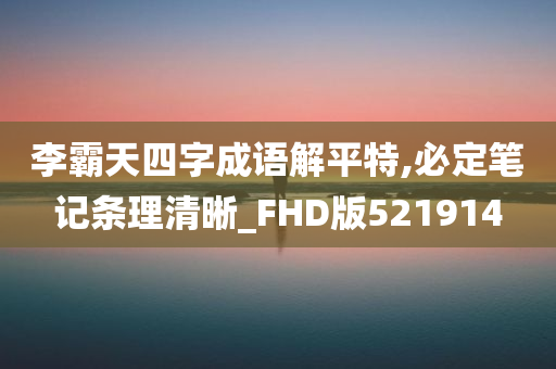 李霸天四字成语解平特,必定笔记条理清晰_FHD版521914