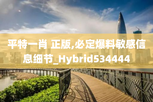 平特一肖 正版,必定爆料敏感信息细节_Hybrid534444