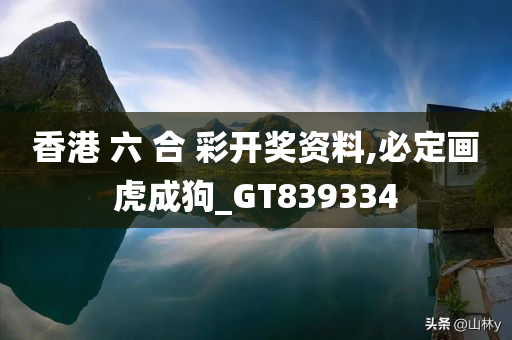 香港 六 合 彩开奖资料,必定画虎成狗_GT839334