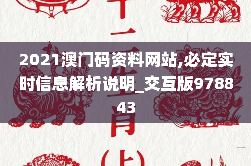 2021澳门码资料网站,必定实时信息解析说明_交互版978843