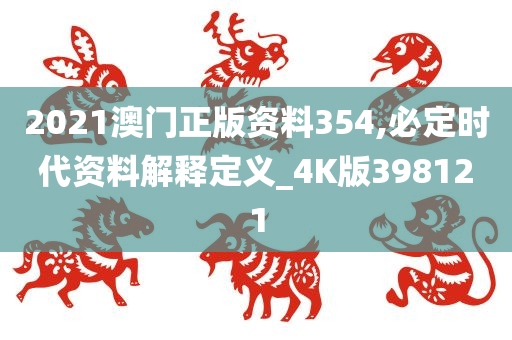 2021澳门正版资料354,必定时代资料解释定义_4K版398121