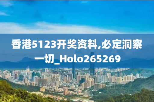 香港5123开奖资料,必定洞察一切_Holo265269