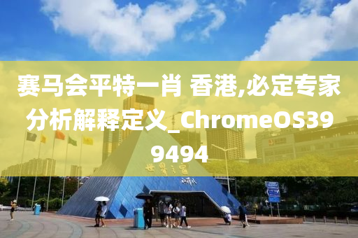 赛马会平特一肖 香港,必定专家分析解释定义_ChromeOS399494