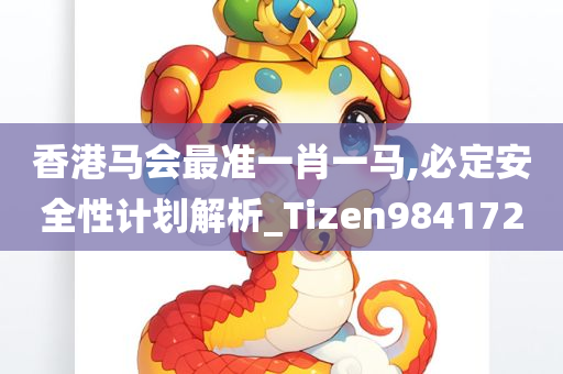 香港马会最准一肖一马,必定安全性计划解析_Tizen984172