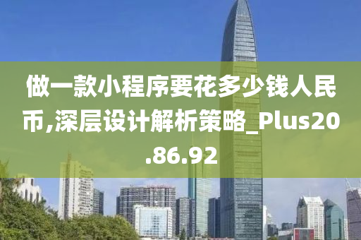 做一款小程序要花多少钱人民币,深层设计解析策略_Plus20.86.92