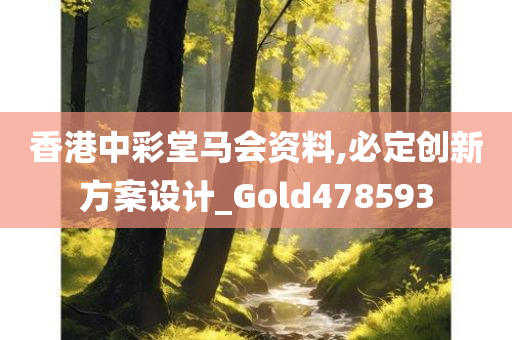 香港中彩堂马会资料,必定创新方案设计_Gold478593