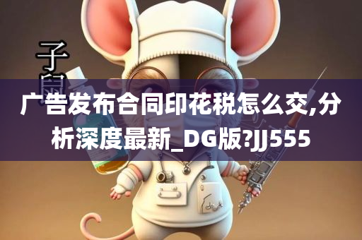 广告发布合同印花税怎么交,分析深度最新_DG版?JJ555