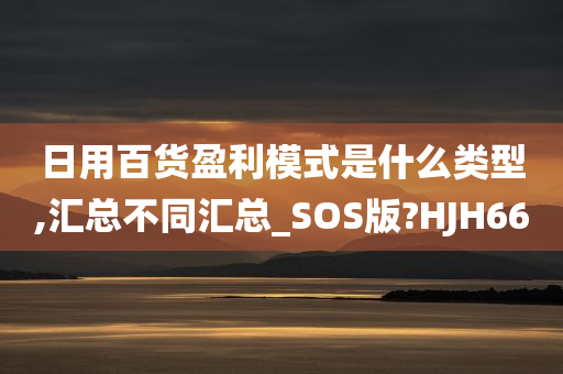 日用百货盈利模式是什么类型,汇总不同汇总_SOS版?HJH66