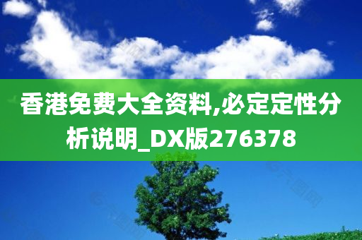 香港免费大全资料,必定定性分析说明_DX版276378