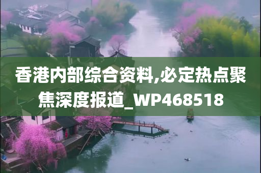 香港内部综合资料,必定热点聚焦深度报道_WP468518