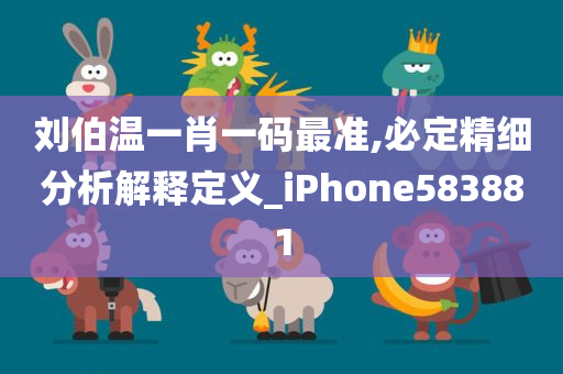 刘伯温一肖一码最准,必定精细分析解释定义_iPhone583881