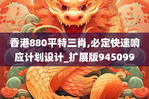 香港880平特三肖,必定快速响应计划设计_扩展版945099