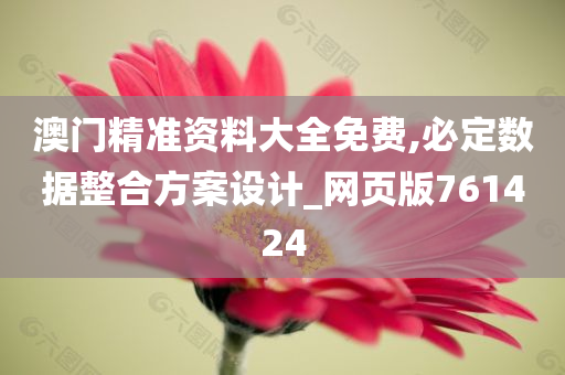 澳门精准资料大全免费,必定数据整合方案设计_网页版761424