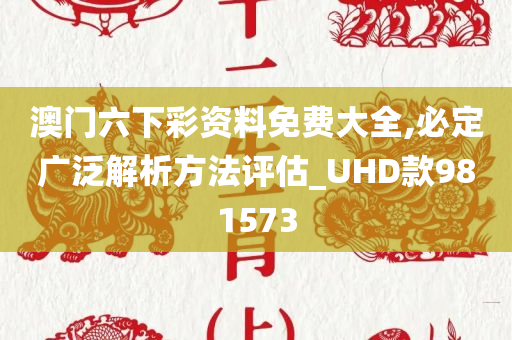 澳门六下彩资料免费大全,必定广泛解析方法评估_UHD款981573