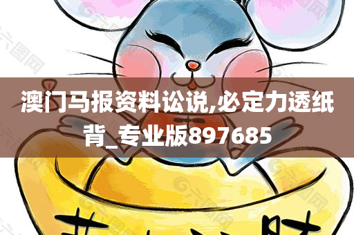 澳门马报资料讼说,必定力透纸背_专业版897685